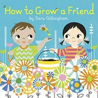How to grow a friend / by Sara Gillingham.
