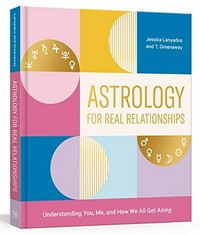 Astrology for real relationships : understanding you, me, and how we all get along / Jessica Lanyadoo and T. Greenaway ; illustrations by Joel Burden.