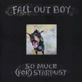 So much (for) stardust: Fall Out Boy.